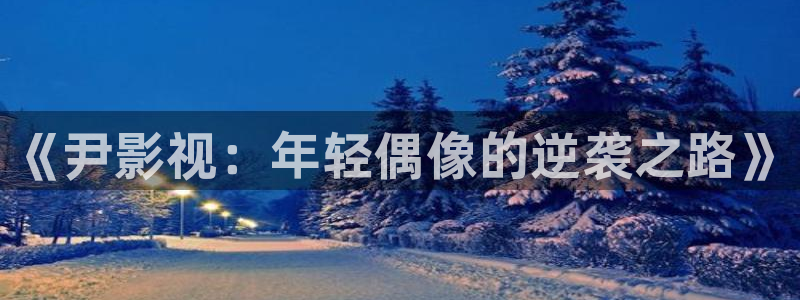 青苹果首播影院：《尹影视：年轻偶像的逆袭之路》