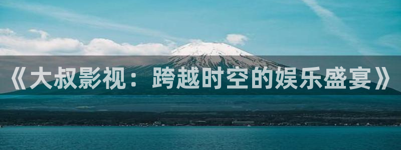 6069青苹果院：《大叔影视：跨越时空的娱乐盛宴》