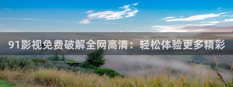 青苹果影院9.8：91影视免费破解全网高清：轻松体验更多精彩
