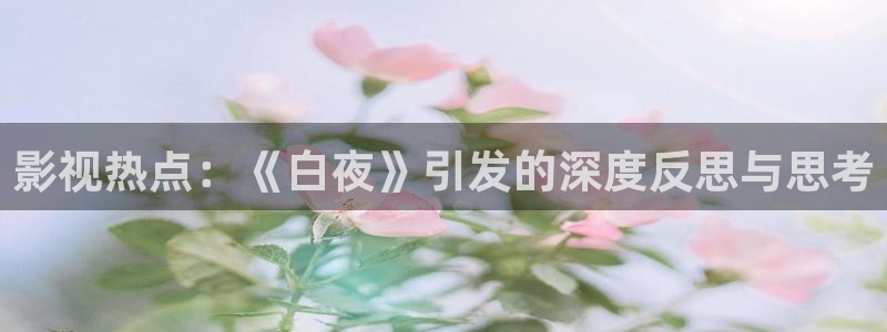 青苹果影院免费在线看剧：影视热点：《白夜》引发的深度反思与思考